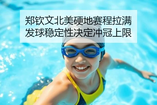 郑钦文北美硬地赛程拉满 发球稳定性决定冲冠上限